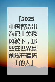 2025中国智造出海记丨关税风波下，那些在世界最前线开疆拓土的人