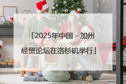 2025年中国－加州经贸论坛在洛杉矶举行