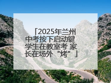 2025年兰州中考按下启动键 学生在教室考 家长在场外“烤”