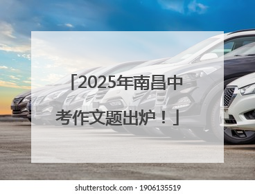 2025年南昌中考作文题出炉！