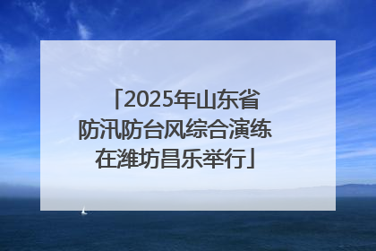 2025年山东省防汛防台风综合演练在潍坊昌乐举行