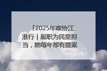 2025年政协江淮行｜履职为民显担当，她每年都有提案被评为“优秀”