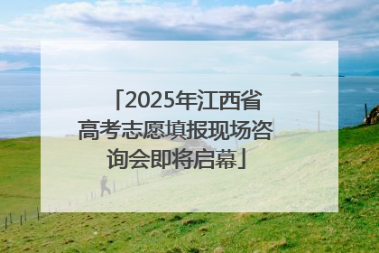 2025年江西省高考志愿填报现场咨询会即将启幕