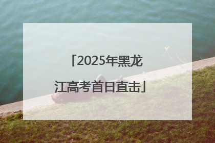 2025年黑龙江高考首日直击