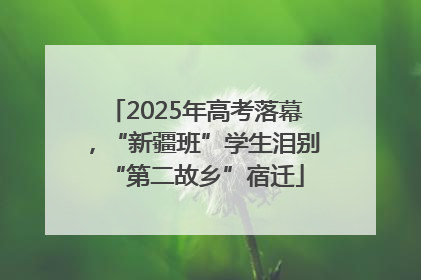 2025年高考落幕，“新疆班”学生泪别“第二故乡”宿迁