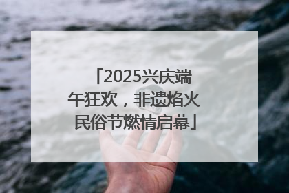 2025兴庆端午狂欢，非遗焰火民俗节燃情启幕