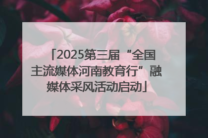2025第三届“全国主流媒体河南教育行”融媒体采风活动启动