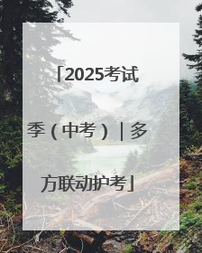 2025考试季（中考）｜多方联动护考