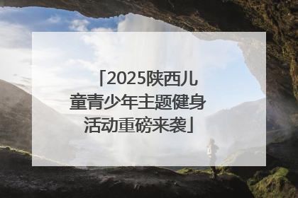 2025陕西儿童青少年主题健身活动重磅来袭