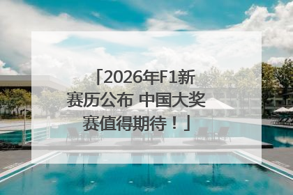2026年F1新赛历公布 中国大奖赛值得期待！