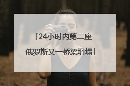 24小时内第二座 俄罗斯又一桥梁坍塌