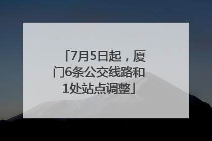 7月5日起，厦门6条公交线路和1处站点调整