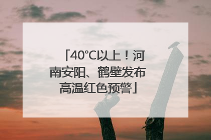 40℃以上！河南安阳、鹤壁发布高温红色预警