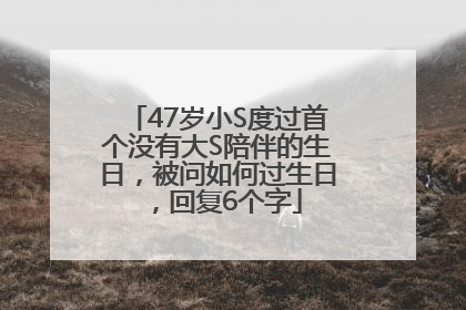 47岁小S度过首个没有大S陪伴的生日，被问如何过生日，回复6个字