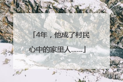 4年，他成了村民心中的家里人……