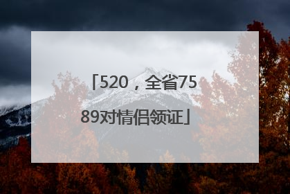 520，全省7589对情侣领证