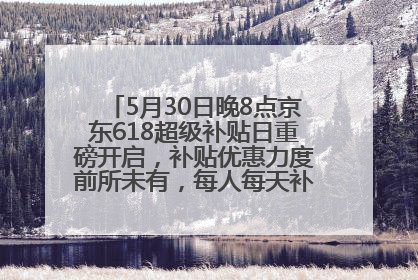 5月30日晚8点京东618超级补贴日重磅开启，补贴优惠力度前所未有，每人每天补贴超6180元！