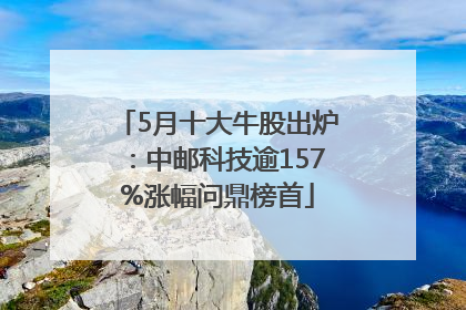 5月十大牛股出炉：中邮科技逾157%涨幅问鼎榜首