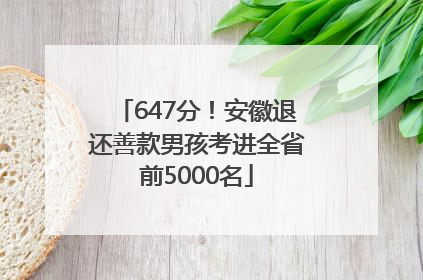 647分！安徽退还善款男孩考进全省前5000名