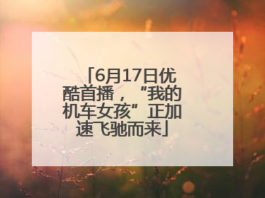 6月17日优酷首播，“我的机车女孩”正加速飞驰而来