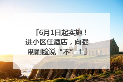6月1日起实施！进小区住酒店，向强制刷脸说“不”！