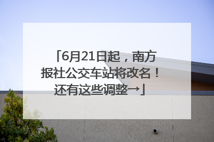 6月21日起，南方报社公交车站将改名！还有这些调整→