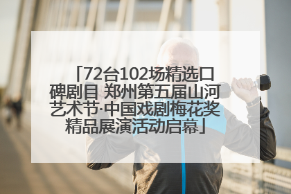 72台102场精选口碑剧目 郑州第五届山河艺术节·中国戏剧梅花奖精品展演活动启幕