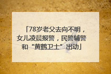 78岁老父去向不明，女儿凌晨报警，民警辅警和“黄鹤卫士”出动