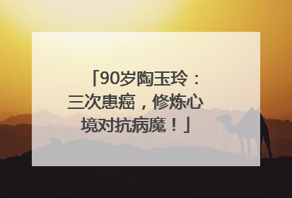 90岁陶玉玲：三次患癌，修炼心境对抗病魔！