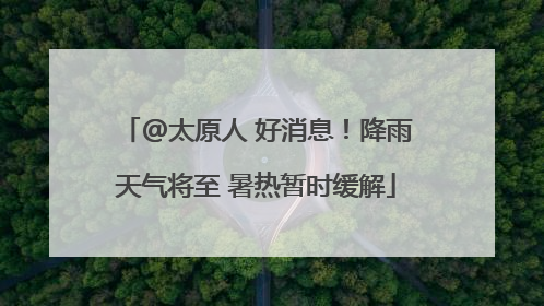@太原人 好消息！降雨天气将至 暑热暂时缓解