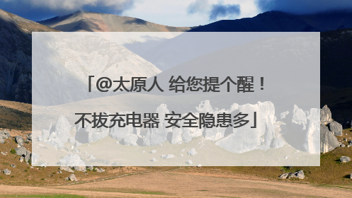 @太原人 给您提个醒！不拔充电器 安全隐患多
