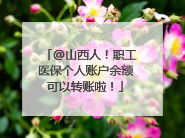 @山西人！职工医保个人账户余额可以转账啦！