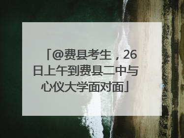 @费县考生，26日上午到费县二中与心仪大学面对面