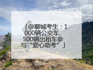 @聊城考生：1000辆公交车、500辆出租车参与“爱心助考”
