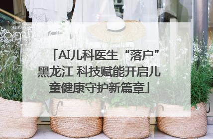 AI儿科医生“落户”黑龙江 科技赋能开启儿童健康守护新篇章