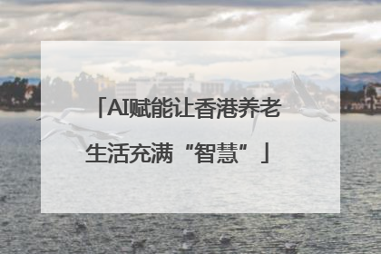 AI赋能让香港养老生活充满“智慧”