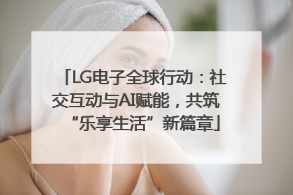 LG电子全球行动：社交互动与AI赋能，共筑“乐享生活”新篇章
