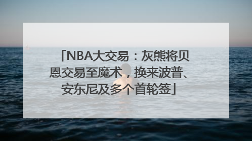 NBA大交易：灰熊将贝恩交易至魔术，换来波普、安东尼及多个首轮签