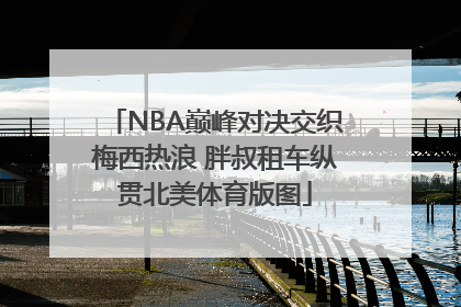 NBA巅峰对决交织梅西热浪 胖叔租车纵贯北美体育版图