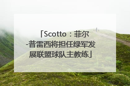 Scotto：菲尔-普雷西将担任绿军发展联盟球队主教练