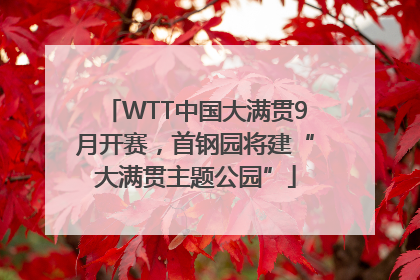 WTT中国大满贯9月开赛，首钢园将建“大满贯主题公园”