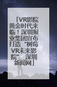 VR影院黄金时代来临！深圳报业集团宣布打造“树莓VR未来影院”_深圳新闻网