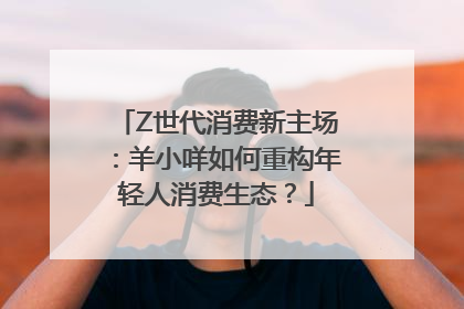 Z世代消费新主场：羊小咩如何重构年轻人消费生态？